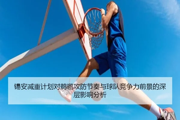 锡安减重计划对鹈鹕攻防节奏与球队竞争力前景的深层影响分析