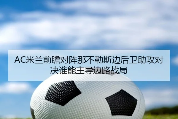 AC米兰前瞻对阵那不勒斯边后卫助攻对决谁能主导边路战局