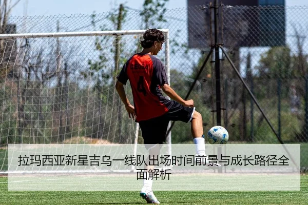 拉玛西亚新星吉乌一线队出场时间前景与成长路径全面解析