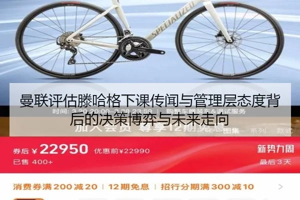 曼联评估滕哈格下课传闻与管理层态度背后的决策博弈与未来走向