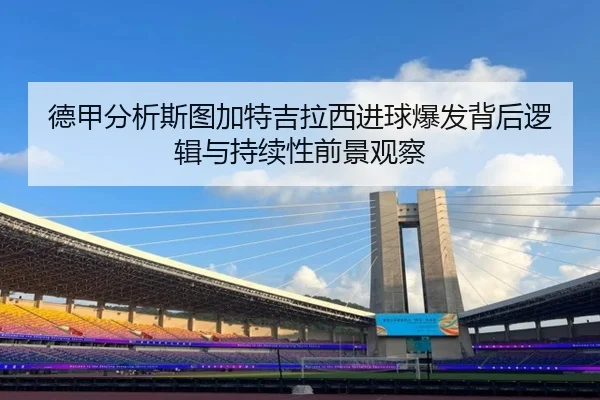 德甲分析斯图加特吉拉西进球爆发背后逻辑与持续性前景观察