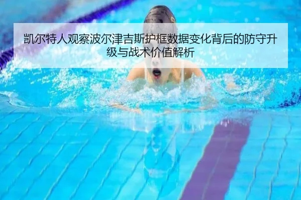 凯尔特人观察波尔津吉斯护框数据变化背后的防守升级与战术价值解析