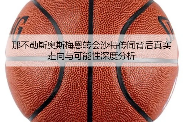 那不勒斯奥斯梅恩转会沙特传闻背后真实走向与可能性深度分析