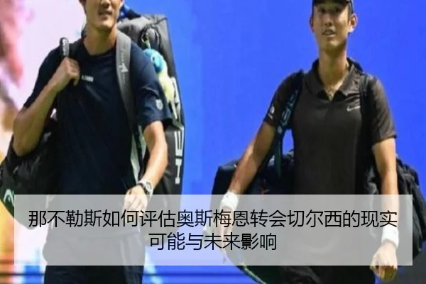 那不勒斯如何评估奥斯梅恩转会切尔西的现实可能与未来影响
