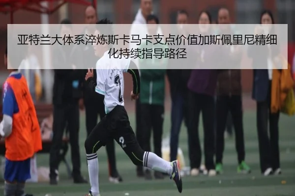 亚特兰大体系淬炼斯卡马卡支点价值加斯佩里尼精细化持续指导路径