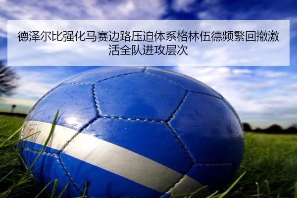 德泽尔比强化马赛边路压迫体系格林伍德频繁回撤激活全队进攻层次