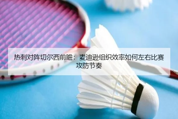 热刺对阵切尔西前瞻：麦迪逊组织效率如何左右比赛攻防节奏